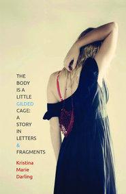 The Body Is a 
       Little Gilded Cage: A Story in Letters & Fragments